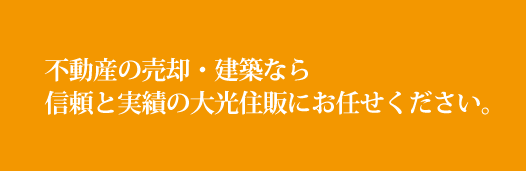 不動産の売却・建築なら信頼と実績の大光住販にお任せください。